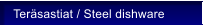 Ter�sastiat / Steel dishware