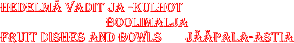 Hedelm� vadit ja -kulhot                                 BOOLIMALJA Fruit dishes and bowls       J��PALA-ASTIA