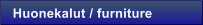 Huonekalut / furniture