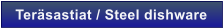Ter�sastiat / Steel dishware