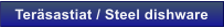 Ter�sastiat / Steel dishware