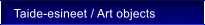 Taide-esineet / Art objects