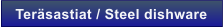 Ter�sastiat / Steel dishware