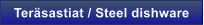 Ter�sastiat / Steel dishware