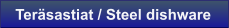 Ter�sastiat / Steel dishware