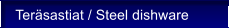 Ter�sastiat / Steel dishware