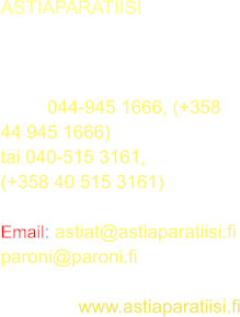 ASTIAPARATIISI Fleminginkatu 21B  00500 HELSINKI  gsm:	 044-945 1666, (+358 44 945 1666) tai 040-515 3161, (+358 40 515 3161)  Email: astiat@astiaparatiisi.pro paroni@paroni.fi  kotisivut: www.astiaparatiisi.pro